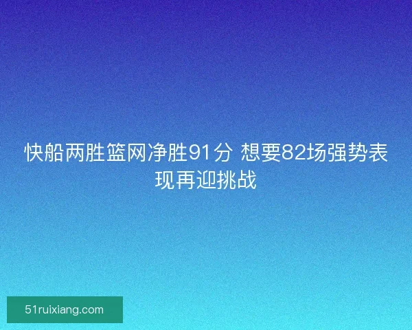 快船两胜篮网净胜91分 想要82场强势表现再迎挑战