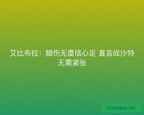 艾比布拉：脚伤无虞信心足 直言战沙特无需紧张