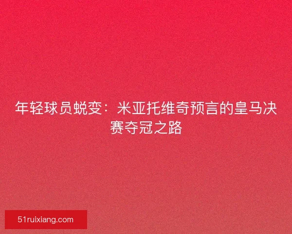 年轻球员蜕变：米亚托维奇预言的皇马决赛夺冠之路