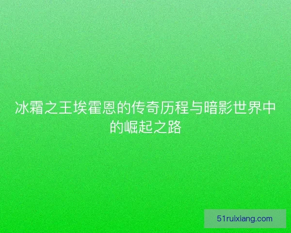 冰霜之王埃霍恩的传奇历程与暗影世界中的崛起之路