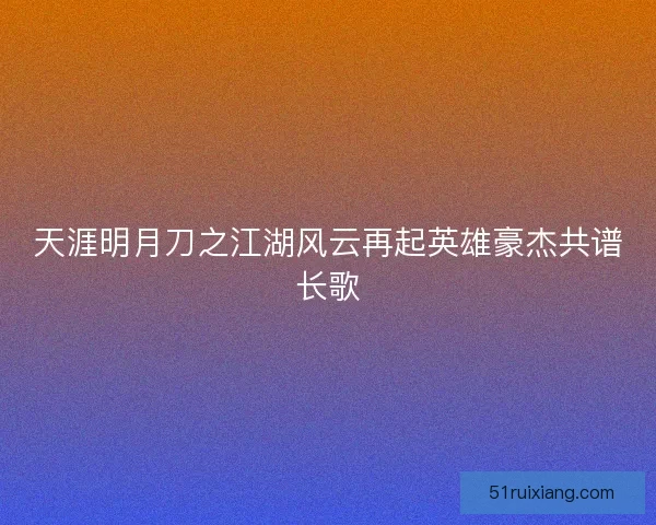 天涯明月刀之江湖风云再起英雄豪杰共谱长歌