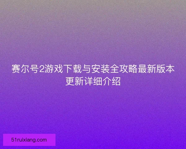 赛尔号2游戏下载与安装全攻略最新版本更新详细介绍