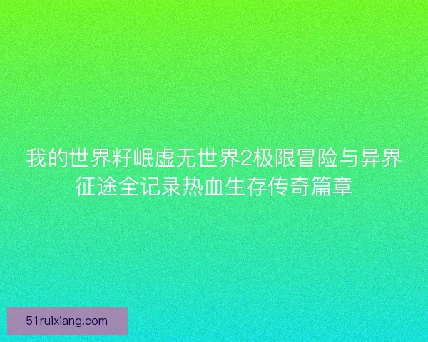 我的世界籽岷虚无世界2极限冒险与异界征途全记录热血生存传奇篇章