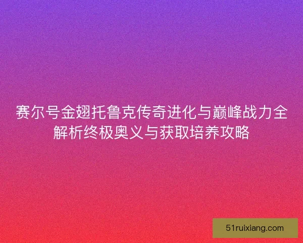 赛尔号金翅托鲁克传奇进化与巅峰战力全解析终极奥义与获取培养攻略 赛尔号金翅托鲁克传奇进化与巅峰战力全解析终极奥义与获取培养攻略