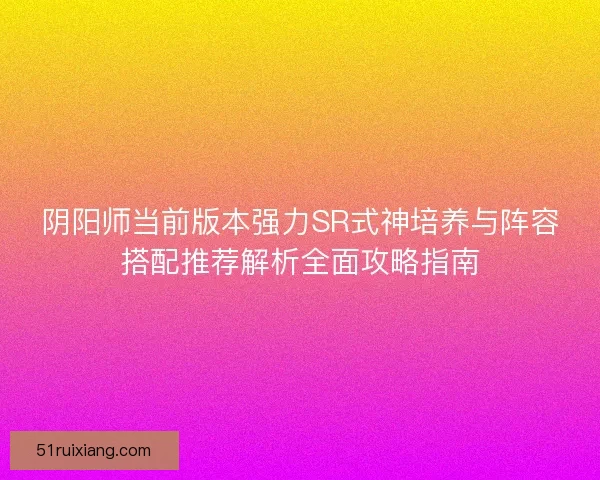 阴阳师当前版本强力SR式神培养与阵容搭配推荐解析全面攻略指南