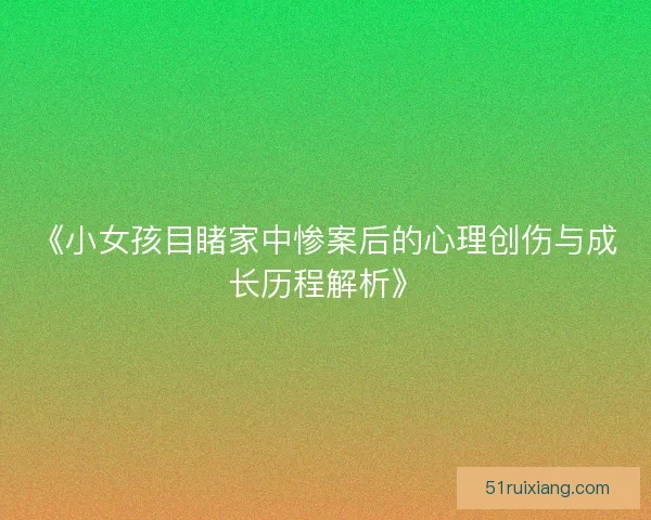 《小女孩目睹家中惨案后的心理创伤与成长历程解析》