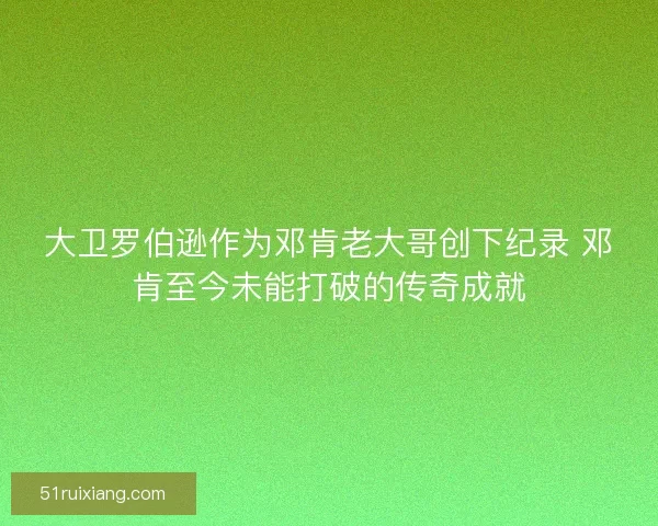 大卫罗伯逊作为邓肯老大哥创下纪录 邓肯至今未能打破的传奇成就 大卫罗伯逊作为邓肯老大哥创下纪录 邓肯至今未能打破的传奇成就